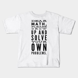 Dear Math, Please Grow Up And Solve Your Own Problems Kids T-Shirt